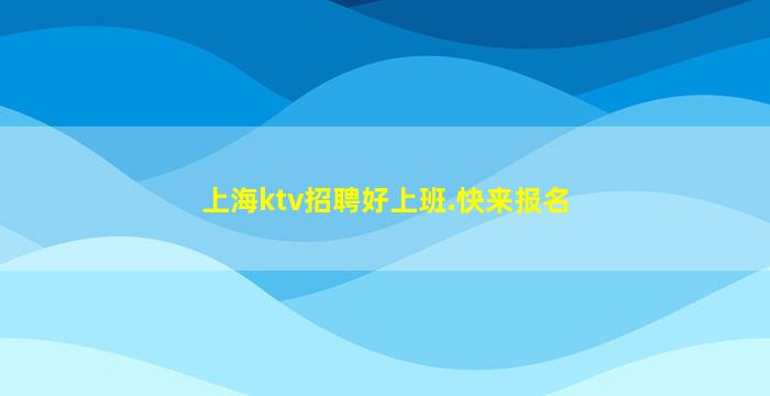 上海ktv招聘好上班.快来报名